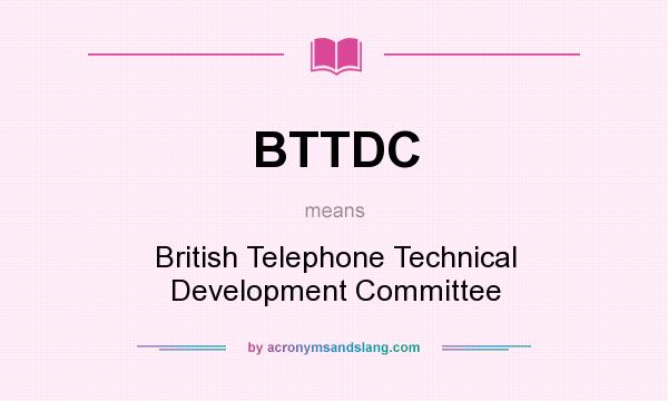 What does BTTDC mean? It stands for British Telephone Technical Development Committee