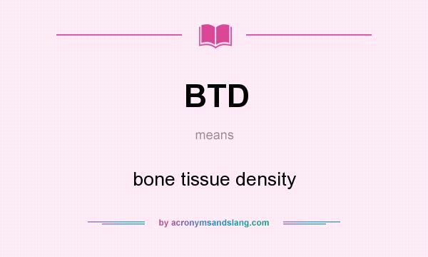 What does BTD mean? It stands for bone tissue density