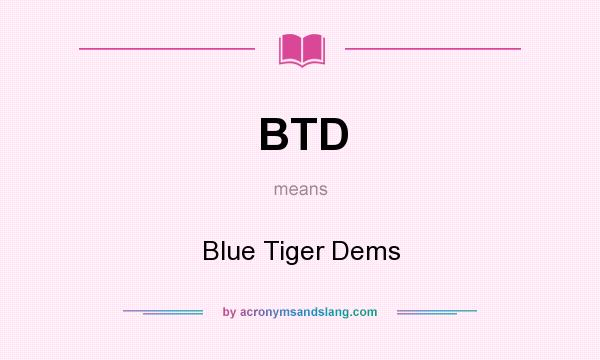 What does BTD mean? It stands for Blue Tiger Dems