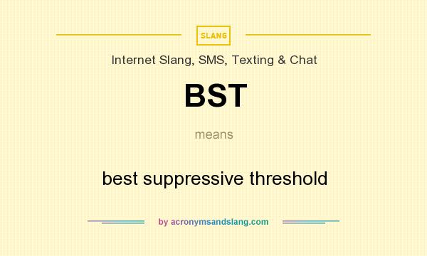 What does BST mean? It stands for best suppressive threshold