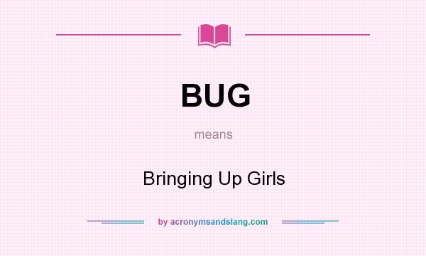 What does BUG mean? It stands for Bringing Up Girls