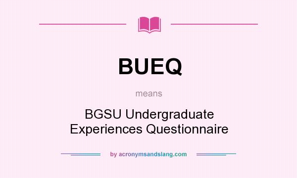 What does BUEQ mean? It stands for BGSU Undergraduate Experiences Questionnaire