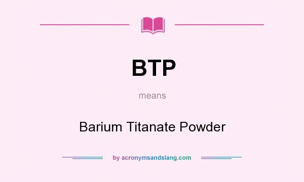 What does BTP mean? It stands for Barium Titanate Powder