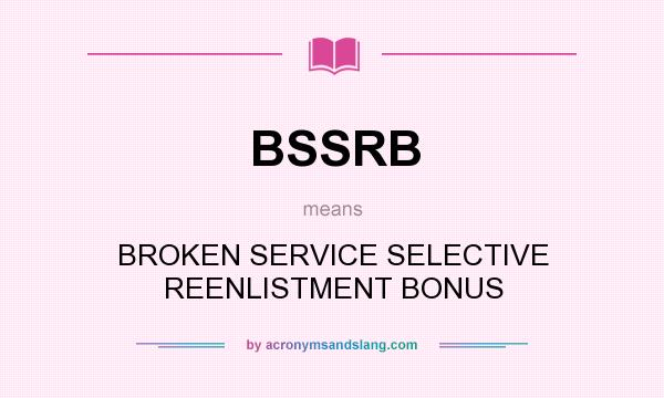 What does BSSRB mean? It stands for BROKEN SERVICE SELECTIVE REENLISTMENT BONUS