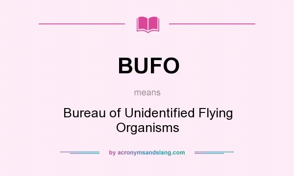What does BUFO mean? It stands for Bureau of Unidentified Flying Organisms