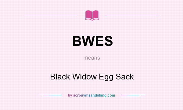 What does BWES mean? It stands for Black Widow Egg Sack