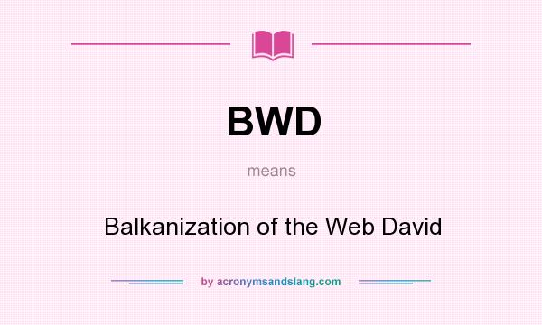 What does BWD mean? It stands for Balkanization of the Web David