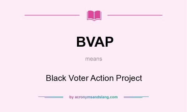 What does BVAP mean? It stands for Black Voter Action Project