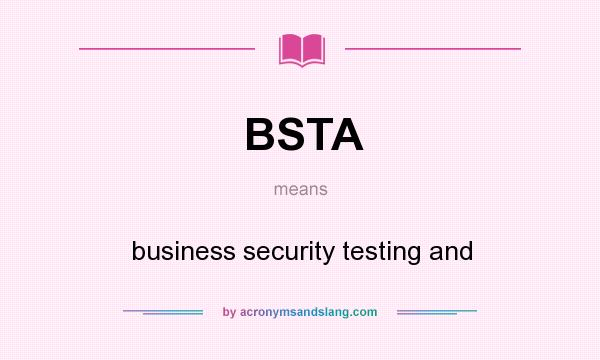 What does BSTA mean? It stands for business security testing and