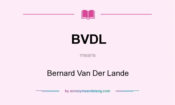 What does BVDL mean? It stands for Bernard Van Der Lande
