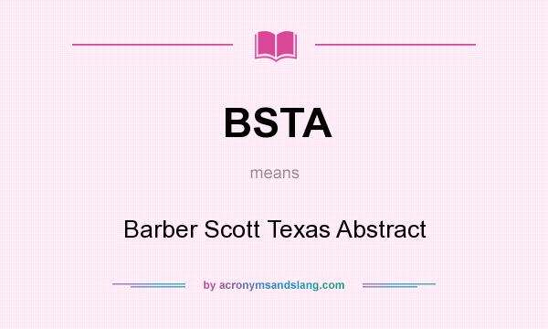 What does BSTA mean? It stands for Barber Scott Texas Abstract