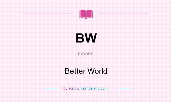 What does BW mean? It stands for Better World