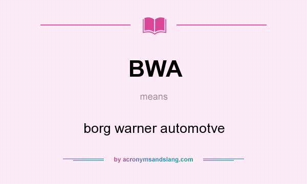 What does BWA mean? It stands for borg warner automotve