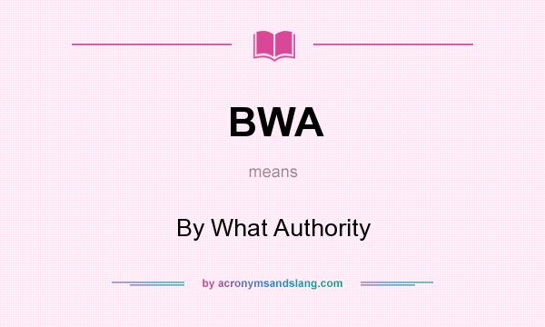 What does BWA mean? It stands for By What Authority