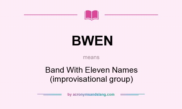What does BWEN mean? It stands for Band With Eleven Names (improvisational group)