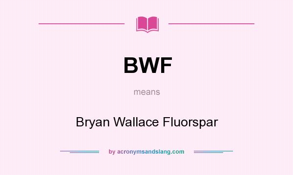 What does BWF mean? It stands for Bryan Wallace Fluorspar