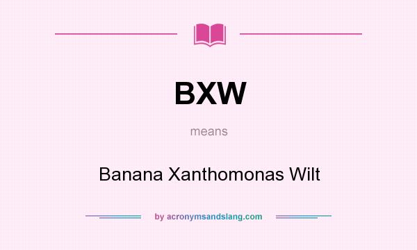 What does BXW mean? It stands for Banana Xanthomonas Wilt