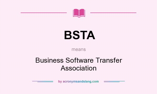 What does BSTA mean? It stands for Business Software Transfer Association