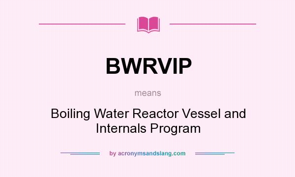 What does BWRVIP mean? It stands for Boiling Water Reactor Vessel and Internals Program