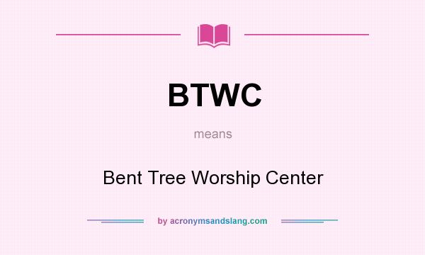 What does BTWC mean? It stands for Bent Tree Worship Center
