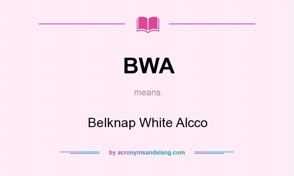 What does BWA mean? It stands for Belknap White Alcco