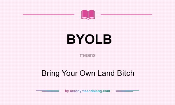 What does BYOLB mean? It stands for Bring Your Own Land Bitch