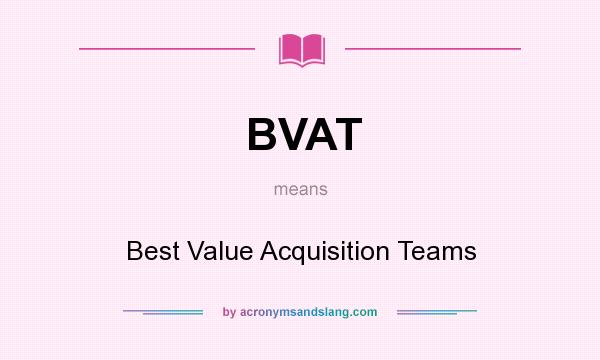 What does BVAT mean? It stands for Best Value Acquisition Teams