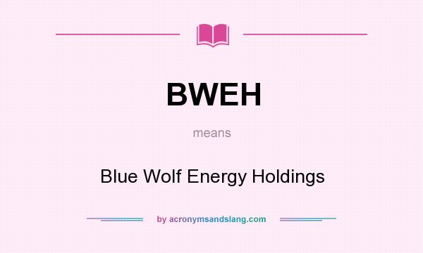 What does BWEH mean? It stands for Blue Wolf Energy Holdings