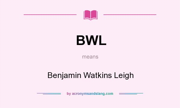 What does BWL mean? It stands for Benjamin Watkins Leigh