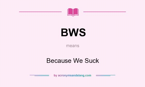 What does BWS mean? It stands for Because We Suck