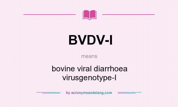 What does BVDV-I mean? It stands for bovine viral diarrhoea virusgenotype-I