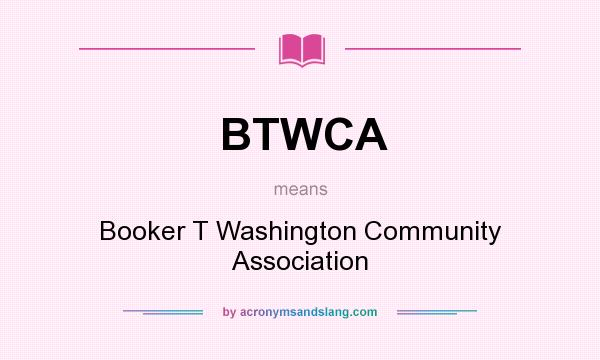 What does BTWCA mean? It stands for Booker T Washington Community Association
