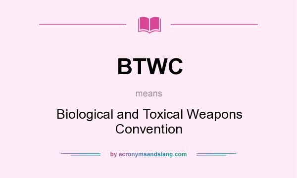 What does BTWC mean? It stands for Biological and Toxical Weapons Convention