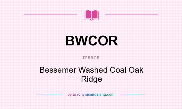 What does BWCOR mean? It stands for Bessemer Washed Coal Oak Ridge