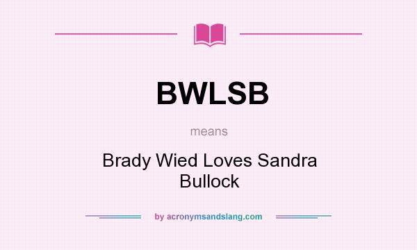 What does BWLSB mean? It stands for Brady Wied Loves Sandra Bullock