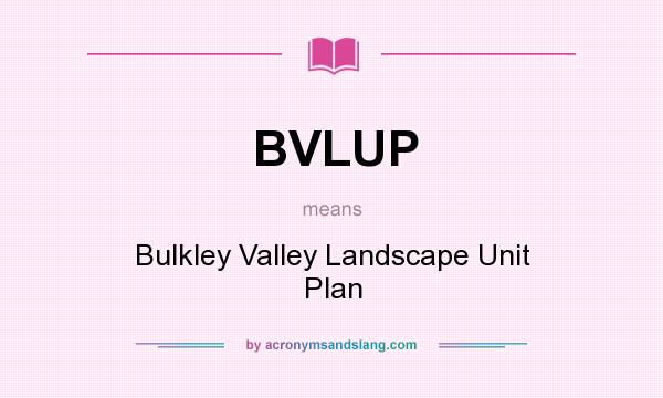 What does BVLUP mean? It stands for Bulkley Valley Landscape Unit Plan