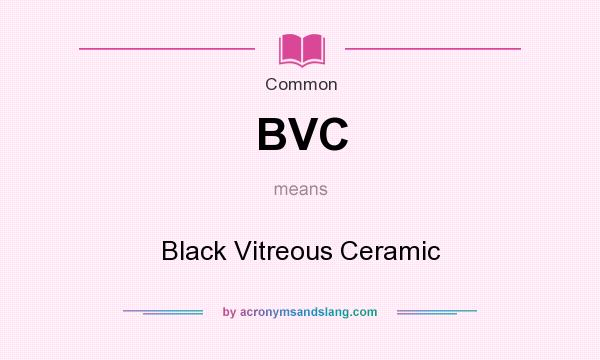 What does BVC mean? It stands for Black Vitreous Ceramic