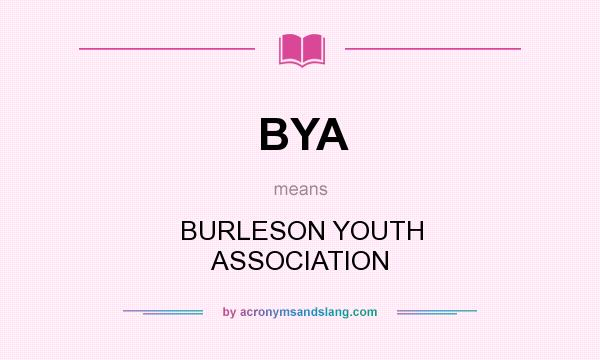 What does BYA mean? It stands for BURLESON YOUTH ASSOCIATION