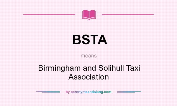 What does BSTA mean? It stands for Birmingham and Solihull Taxi Association