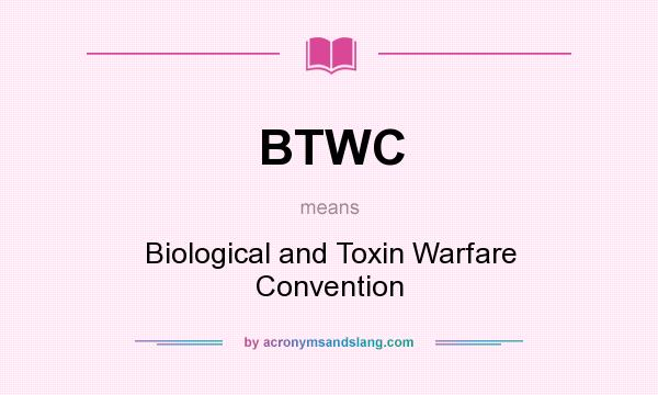 What does BTWC mean? It stands for Biological and Toxin Warfare Convention