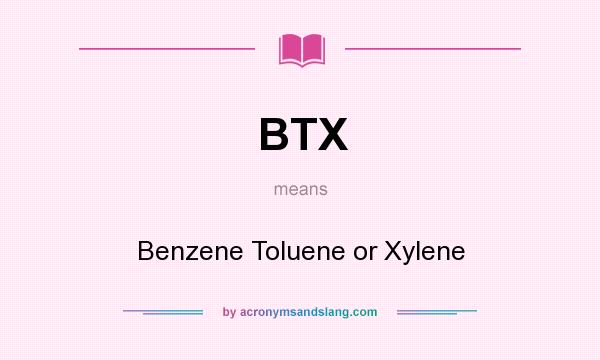 What does BTX mean? It stands for Benzene Toluene or Xylene