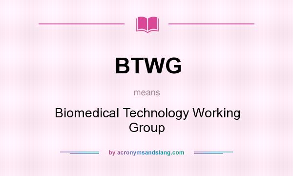 What does BTWG mean? It stands for Biomedical Technology Working Group