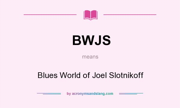 What does BWJS mean? It stands for Blues World of Joel Slotnikoff