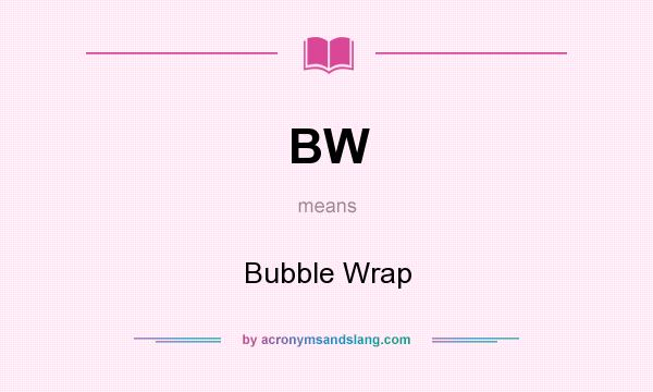 What does BW mean? It stands for Bubble Wrap