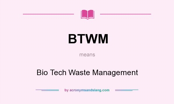 What does BTWM mean? It stands for Bio Tech Waste Management