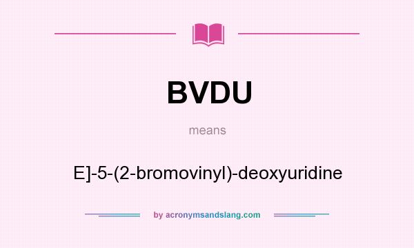 What does BVDU mean? It stands for E]-5-(2-bromovinyl)-deoxyuridine