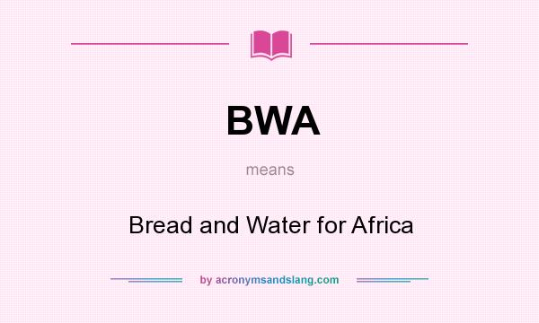 What does BWA mean? It stands for Bread and Water for Africa