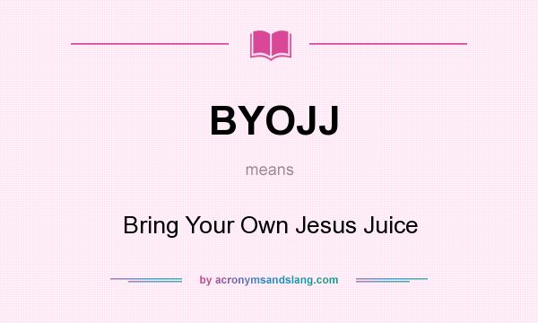 What does BYOJJ mean? It stands for Bring Your Own Jesus Juice