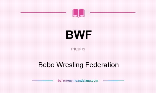 What does BWF mean? It stands for Bebo Wresling Federation