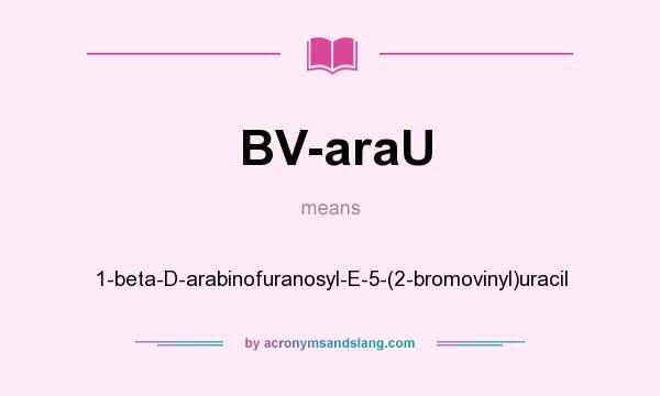What does BV-araU mean? It stands for 1-beta-D-arabinofuranosyl-E-5-(2-bromovinyl)uracil